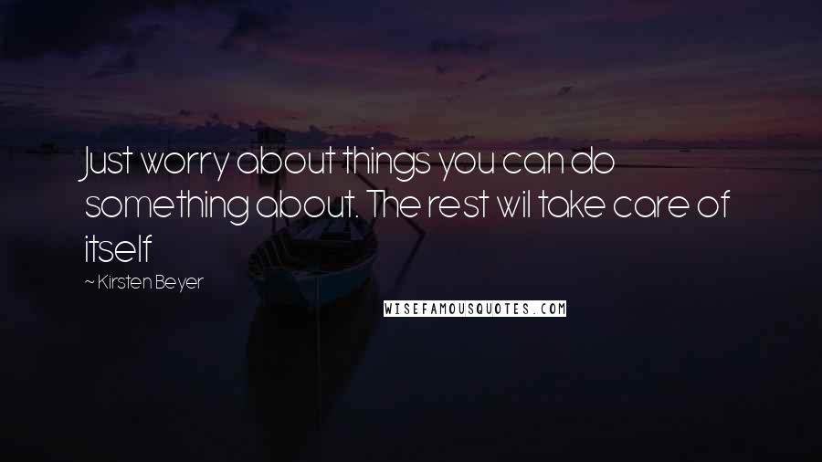 Kirsten Beyer Quotes: Just worry about things you can do something about. The rest wil take care of itself