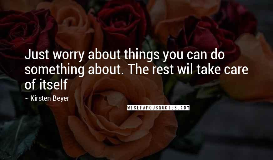 Kirsten Beyer Quotes: Just worry about things you can do something about. The rest wil take care of itself