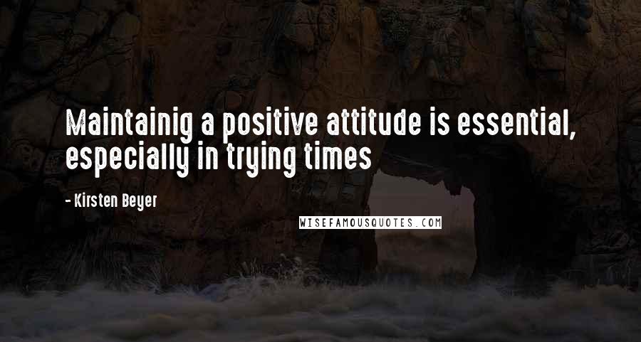 Kirsten Beyer Quotes: Maintainig a positive attitude is essential, especially in trying times