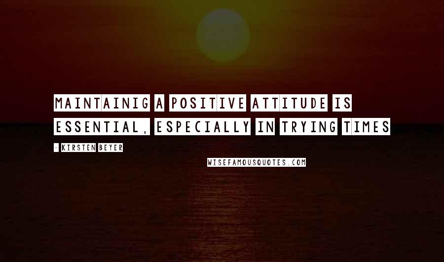 Kirsten Beyer Quotes: Maintainig a positive attitude is essential, especially in trying times