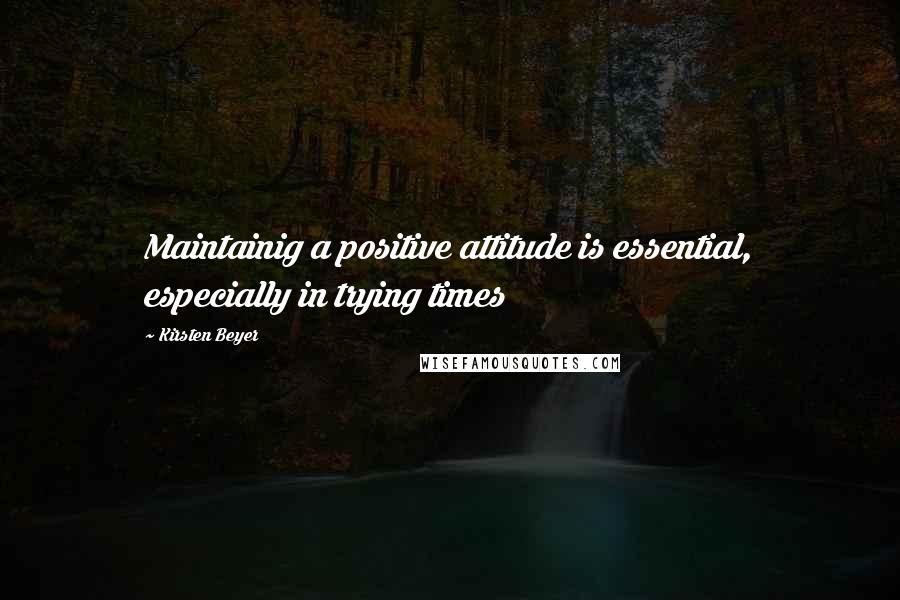 Kirsten Beyer Quotes: Maintainig a positive attitude is essential, especially in trying times