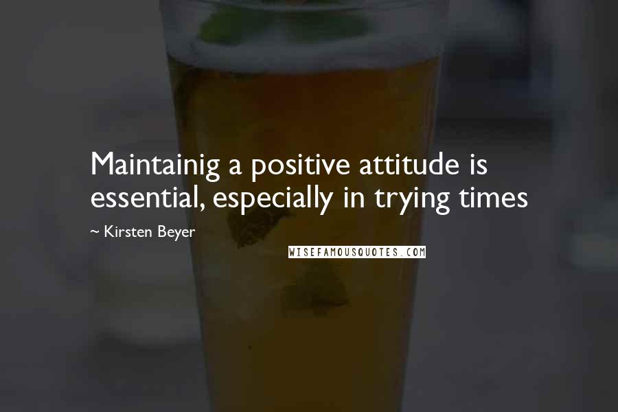 Kirsten Beyer Quotes: Maintainig a positive attitude is essential, especially in trying times