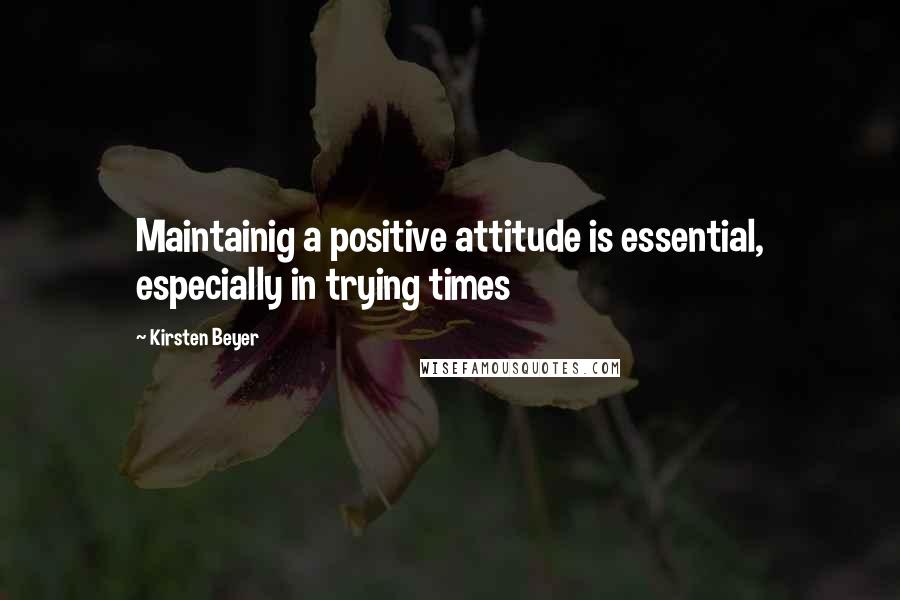 Kirsten Beyer Quotes: Maintainig a positive attitude is essential, especially in trying times