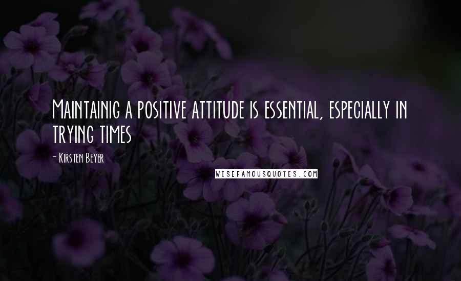 Kirsten Beyer Quotes: Maintainig a positive attitude is essential, especially in trying times