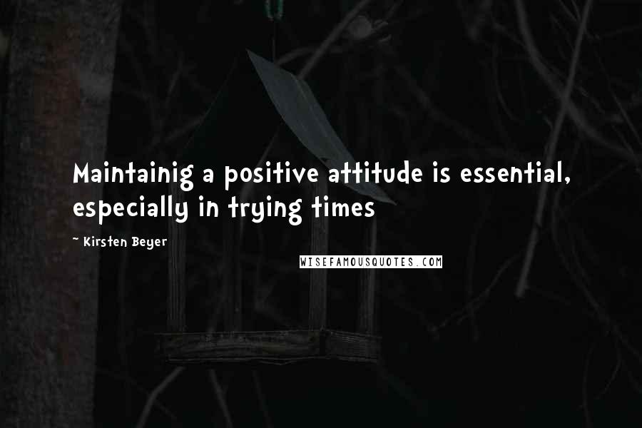 Kirsten Beyer Quotes: Maintainig a positive attitude is essential, especially in trying times