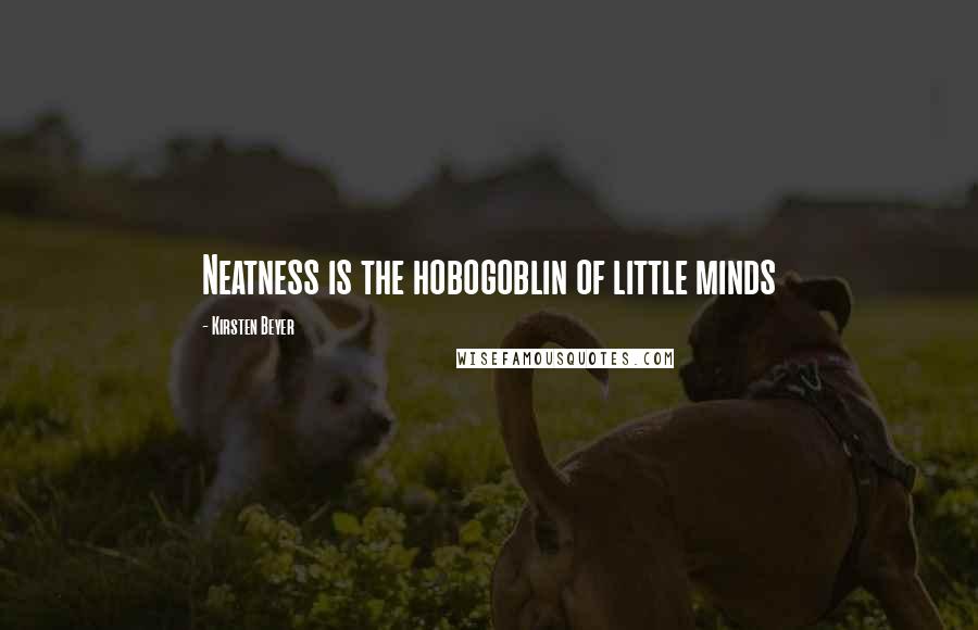 Kirsten Beyer Quotes: Neatness is the hobogoblin of little minds