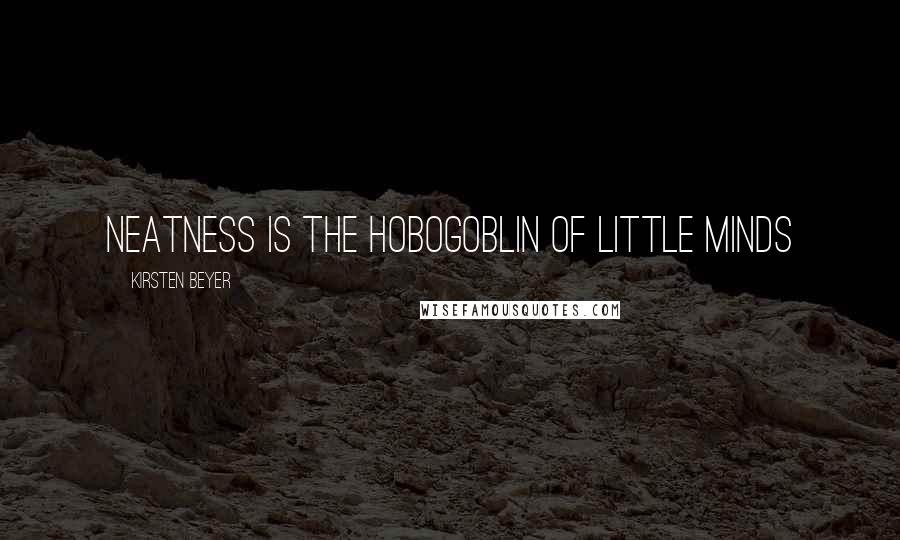 Kirsten Beyer Quotes: Neatness is the hobogoblin of little minds