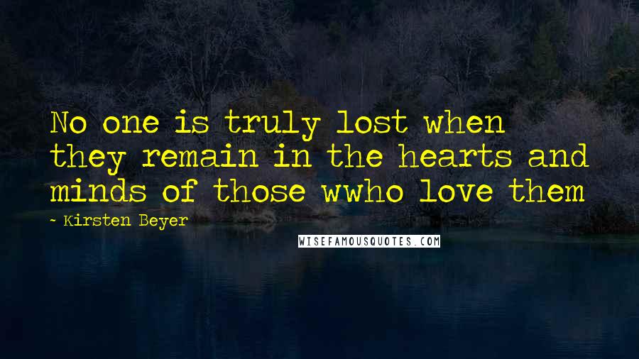 Kirsten Beyer Quotes: No one is truly lost when they remain in the hearts and minds of those wwho love them