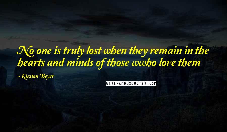 Kirsten Beyer Quotes: No one is truly lost when they remain in the hearts and minds of those wwho love them