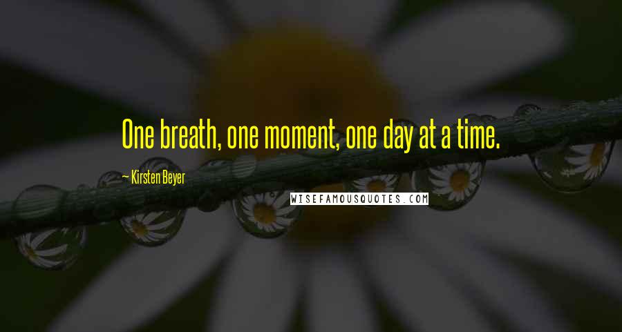 Kirsten Beyer Quotes: One breath, one moment, one day at a time.