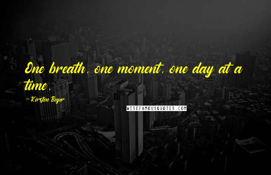 Kirsten Beyer Quotes: One breath, one moment, one day at a time.