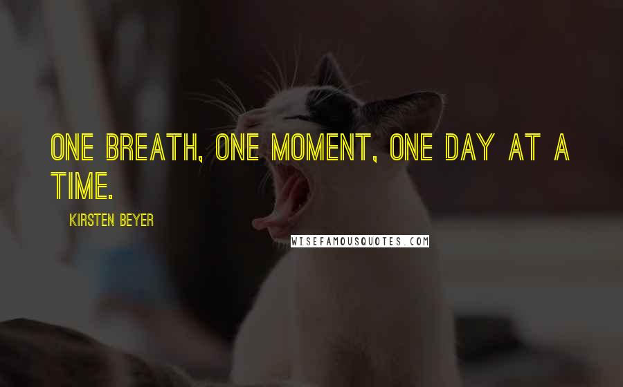 Kirsten Beyer Quotes: One breath, one moment, one day at a time.