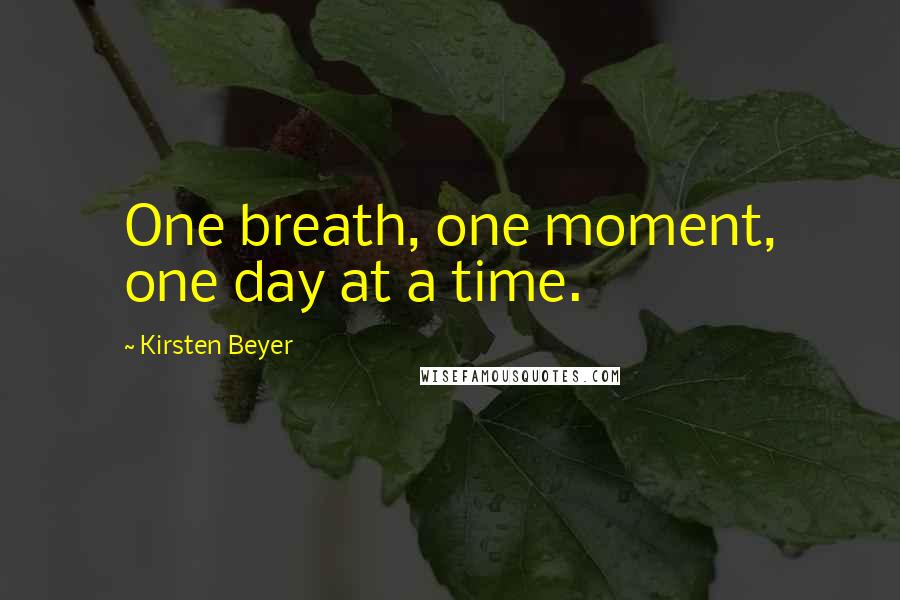 Kirsten Beyer Quotes: One breath, one moment, one day at a time.