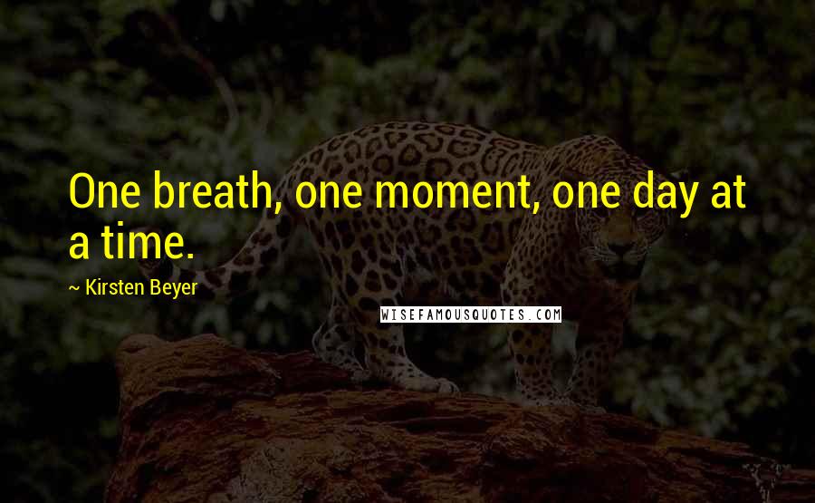 Kirsten Beyer Quotes: One breath, one moment, one day at a time.