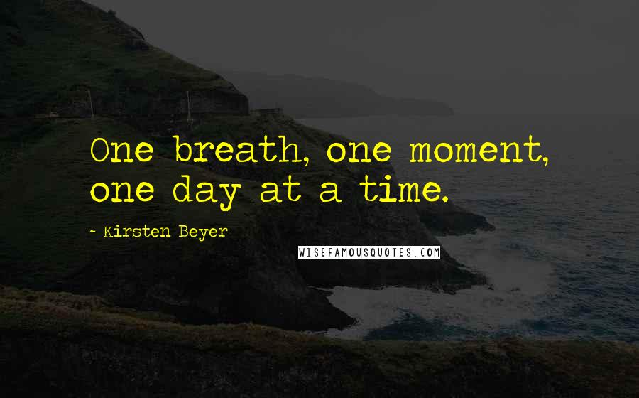 Kirsten Beyer Quotes: One breath, one moment, one day at a time.