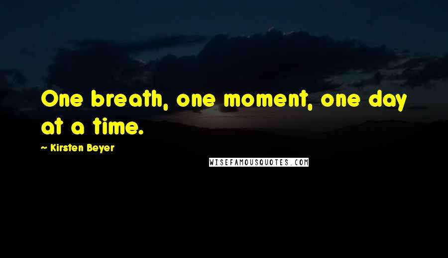 Kirsten Beyer Quotes: One breath, one moment, one day at a time.