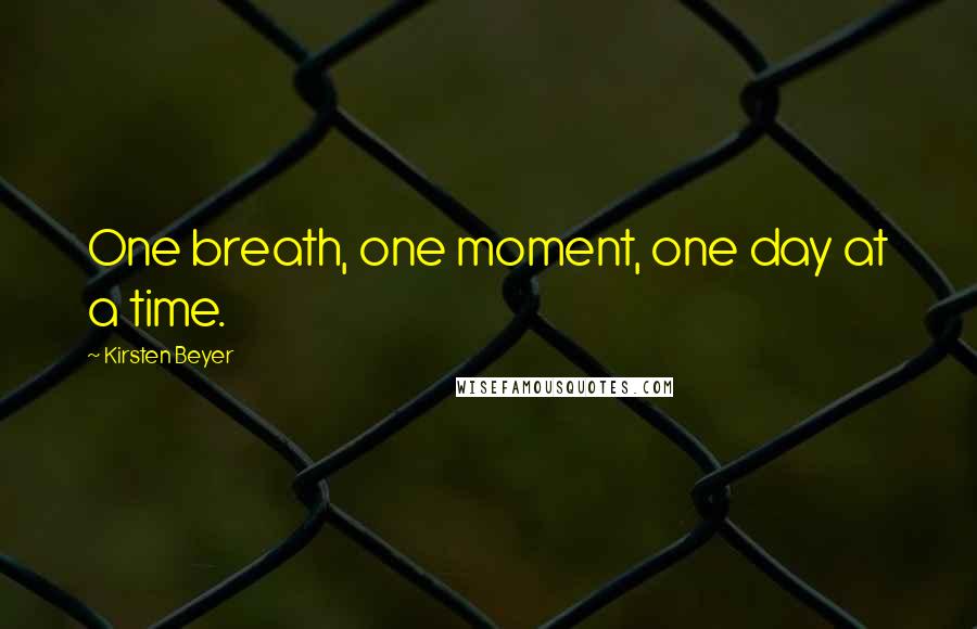 Kirsten Beyer Quotes: One breath, one moment, one day at a time.