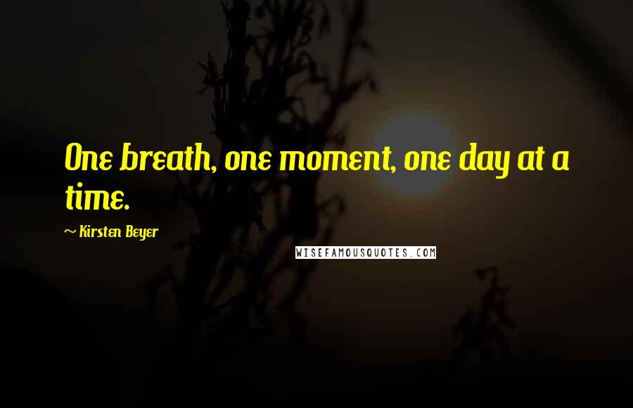 Kirsten Beyer Quotes: One breath, one moment, one day at a time.