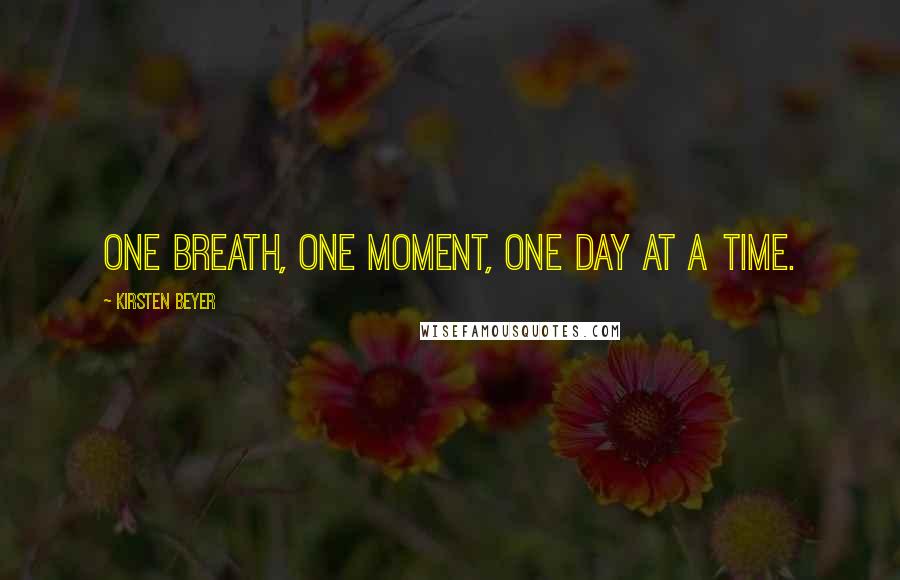 Kirsten Beyer Quotes: One breath, one moment, one day at a time.