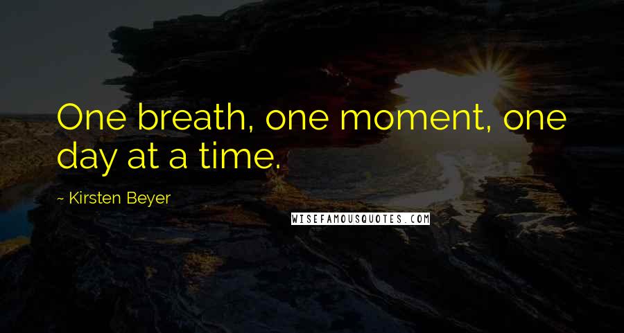 Kirsten Beyer Quotes: One breath, one moment, one day at a time.