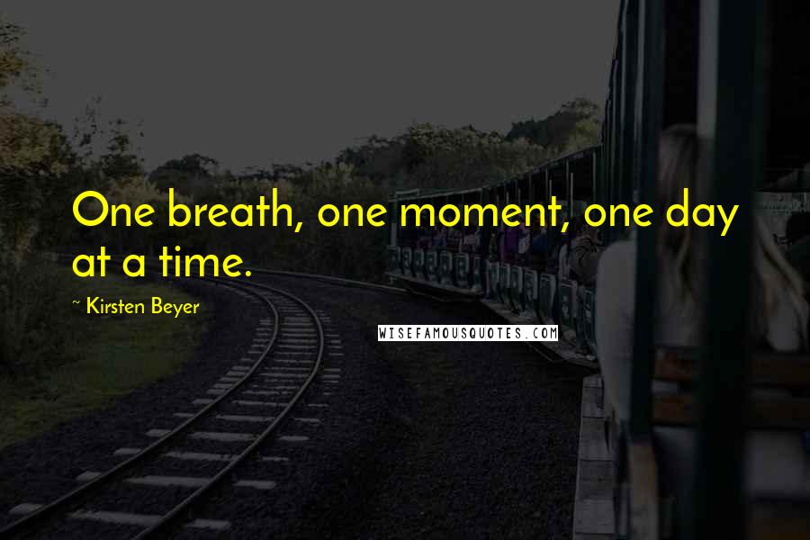 Kirsten Beyer Quotes: One breath, one moment, one day at a time.