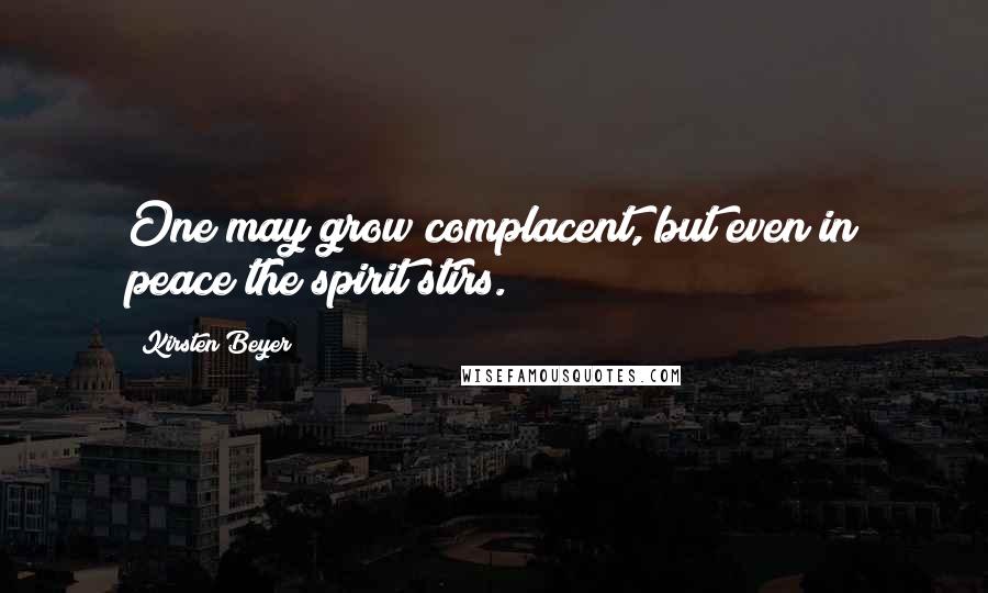 Kirsten Beyer Quotes: One may grow complacent, but even in peace the spirit stirs.