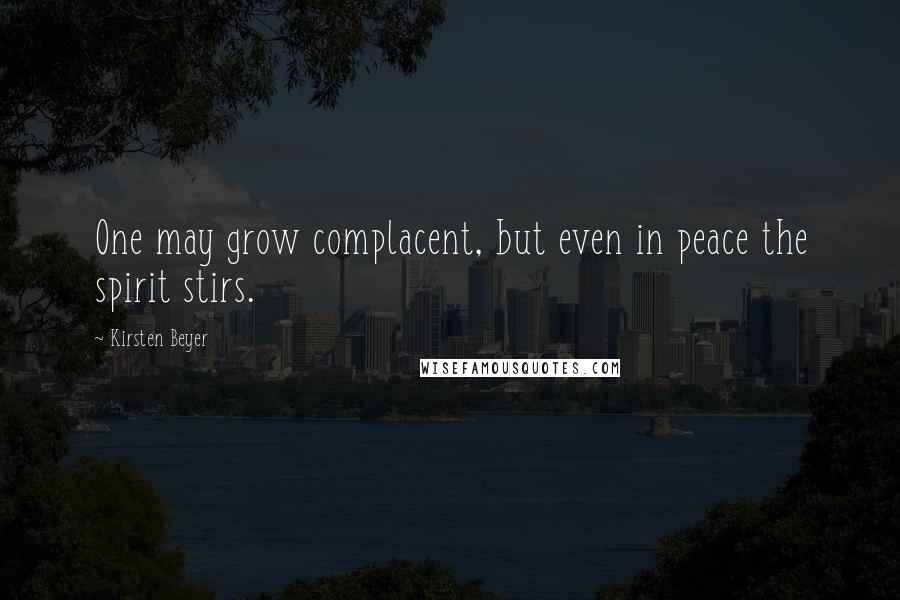 Kirsten Beyer Quotes: One may grow complacent, but even in peace the spirit stirs.