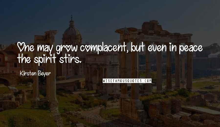 Kirsten Beyer Quotes: One may grow complacent, but even in peace the spirit stirs.