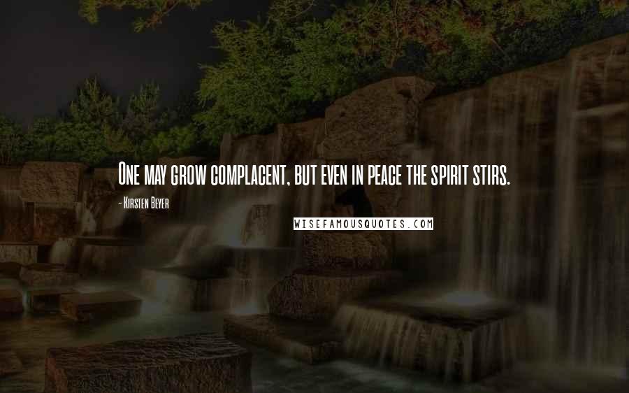 Kirsten Beyer Quotes: One may grow complacent, but even in peace the spirit stirs.