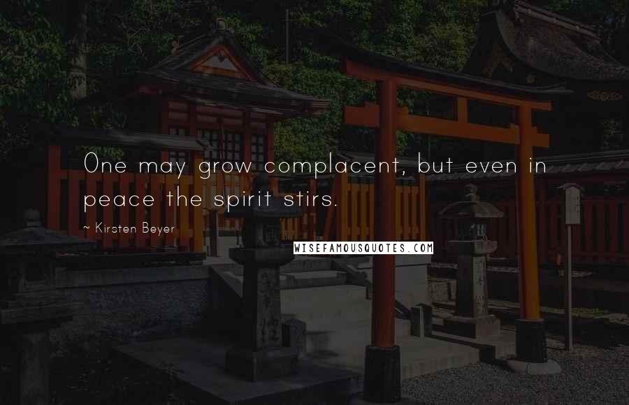 Kirsten Beyer Quotes: One may grow complacent, but even in peace the spirit stirs.