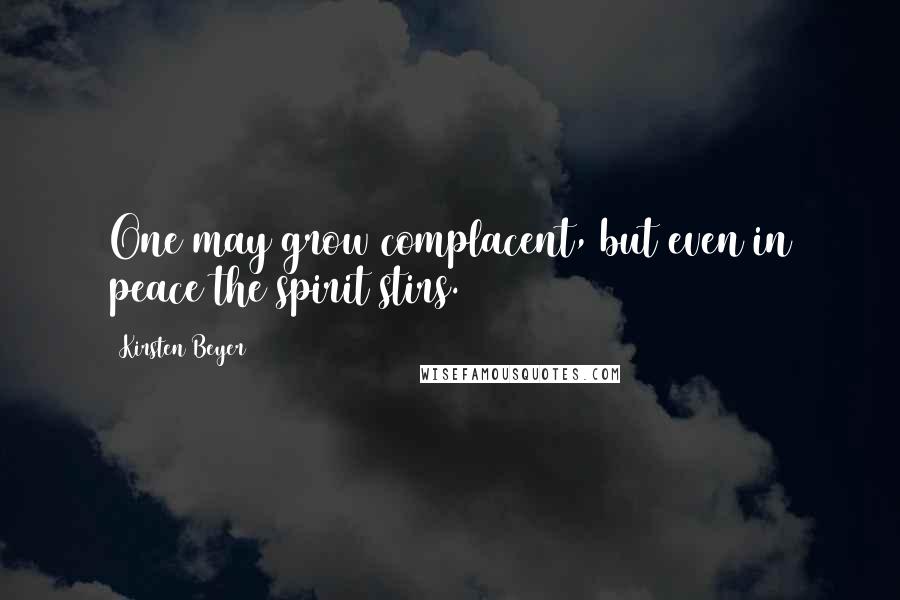 Kirsten Beyer Quotes: One may grow complacent, but even in peace the spirit stirs.