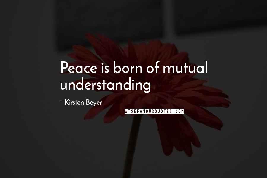 Kirsten Beyer Quotes: Peace is born of mutual understanding