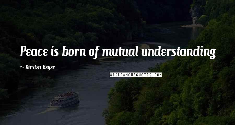 Kirsten Beyer Quotes: Peace is born of mutual understanding