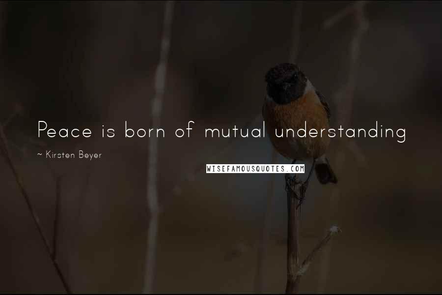 Kirsten Beyer Quotes: Peace is born of mutual understanding