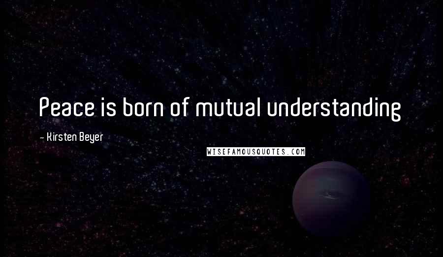 Kirsten Beyer Quotes: Peace is born of mutual understanding