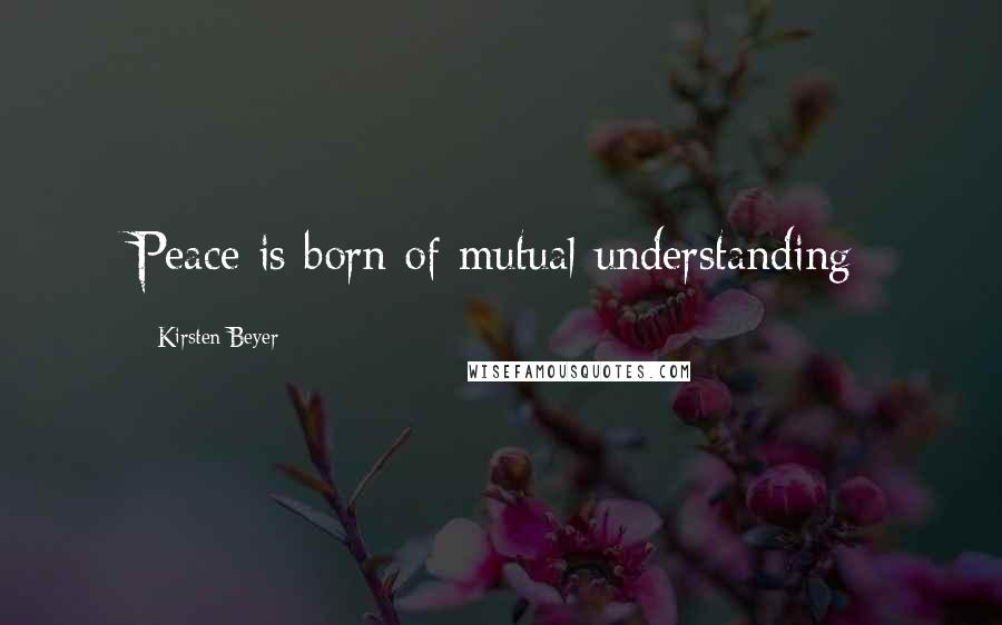 Kirsten Beyer Quotes: Peace is born of mutual understanding
