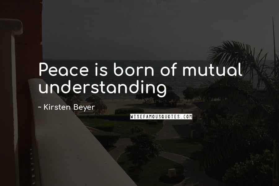 Kirsten Beyer Quotes: Peace is born of mutual understanding