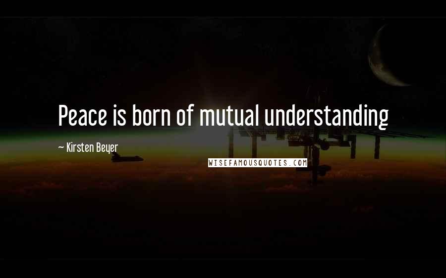 Kirsten Beyer Quotes: Peace is born of mutual understanding