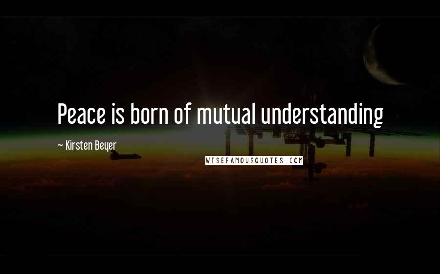 Kirsten Beyer Quotes: Peace is born of mutual understanding