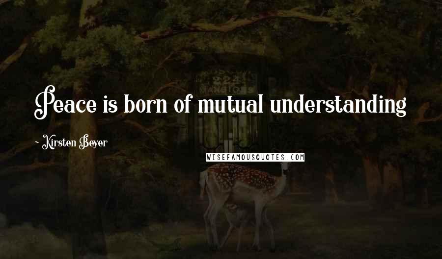 Kirsten Beyer Quotes: Peace is born of mutual understanding