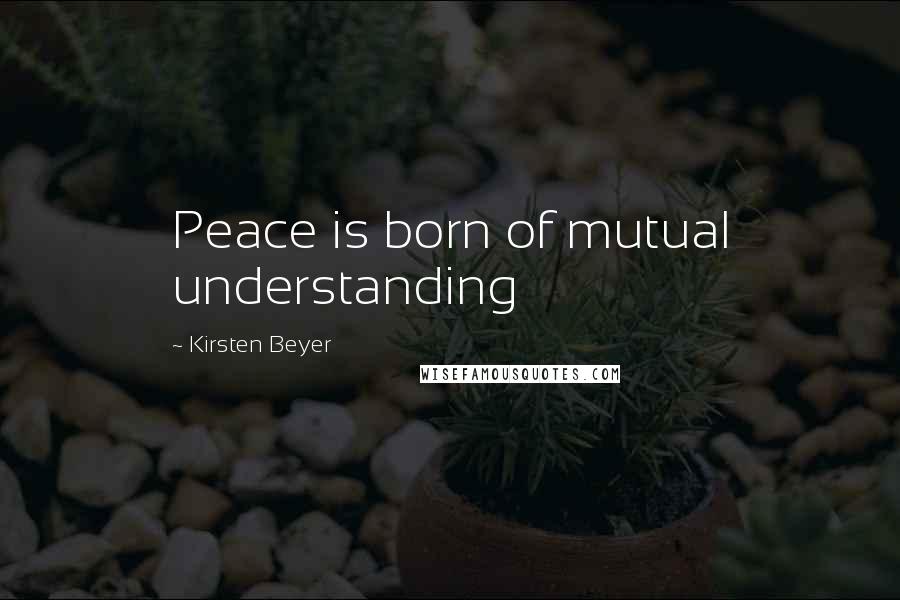 Kirsten Beyer Quotes: Peace is born of mutual understanding