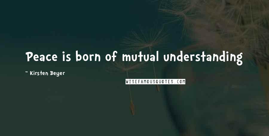 Kirsten Beyer Quotes: Peace is born of mutual understanding