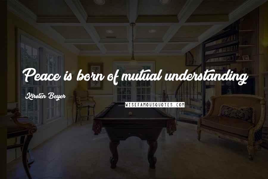 Kirsten Beyer Quotes: Peace is born of mutual understanding