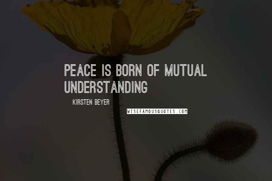 Kirsten Beyer Quotes: Peace is born of mutual understanding