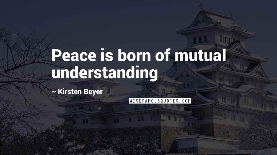 Kirsten Beyer Quotes: Peace is born of mutual understanding