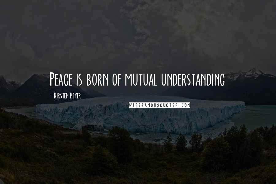 Kirsten Beyer Quotes: Peace is born of mutual understanding