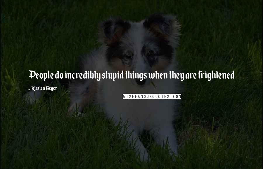 Kirsten Beyer Quotes: People do incredibly stupid things when they are frightened