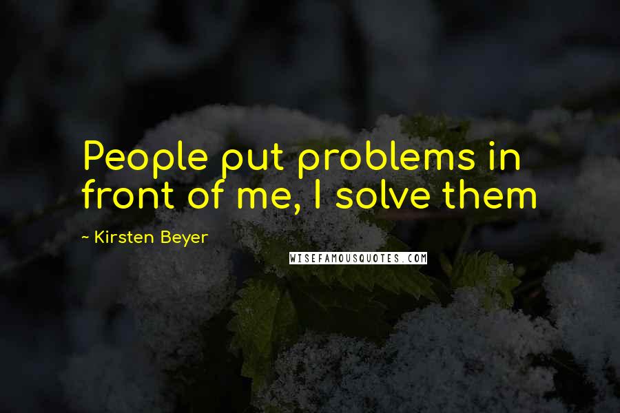 Kirsten Beyer Quotes: People put problems in front of me, I solve them