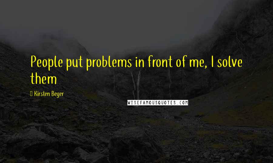 Kirsten Beyer Quotes: People put problems in front of me, I solve them