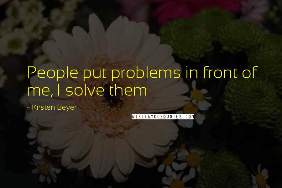 Kirsten Beyer Quotes: People put problems in front of me, I solve them